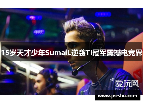 15岁天才少年SumaiL逆袭TI冠军震撼电竞界