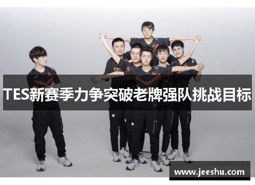 TES新赛季力争突破老牌强队挑战目标
